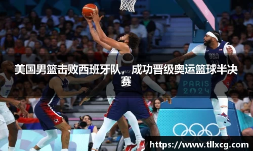 美国男篮击败西班牙队，成功晋级奥运篮球半决赛