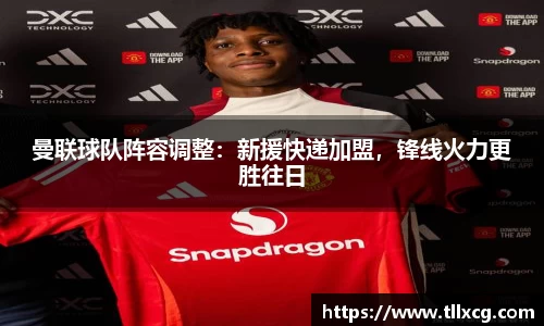 曼联球队阵容调整：新援快递加盟，锋线火力更胜往日