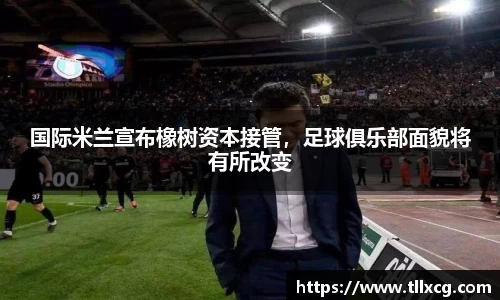 国际米兰宣布橡树资本接管，足球俱乐部面貌将有所改变