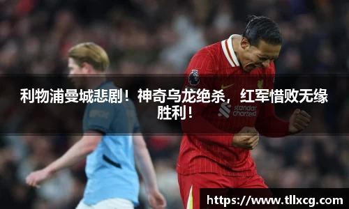 利物浦曼城悲剧！神奇乌龙绝杀，红军惜败无缘胜利！