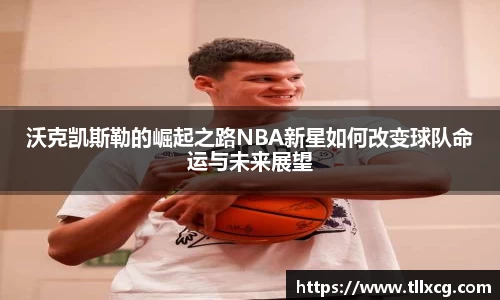 沃克凯斯勒的崛起之路NBA新星如何改变球队命运与未来展望