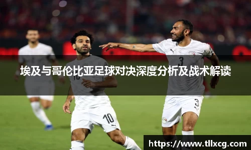 埃及与哥伦比亚足球对决深度分析及战术解读