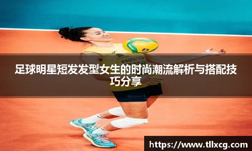 足球明星短发发型女生的时尚潮流解析与搭配技巧分享