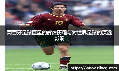 葡萄牙足球巨星的辉煌历程与对世界足球的深远影响
