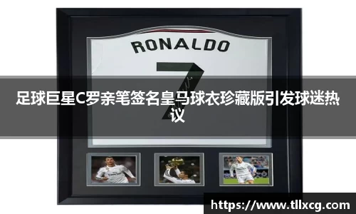 足球巨星C罗亲笔签名皇马球衣珍藏版引发球迷热议