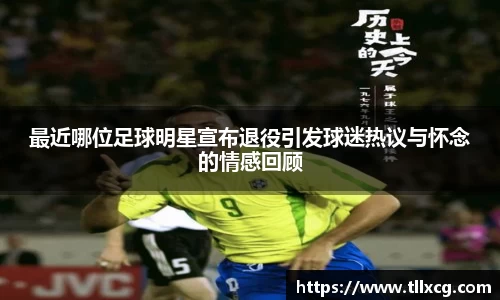 最近哪位足球明星宣布退役引发球迷热议与怀念的情感回顾