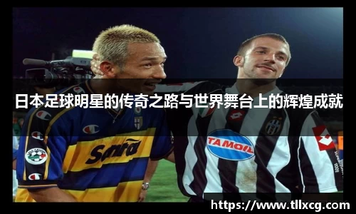 日本足球明星的传奇之路与世界舞台上的辉煌成就